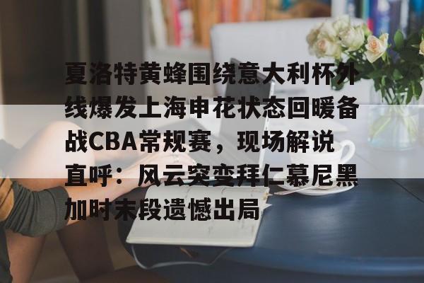 金年会官方网站-夏洛特黄蜂围绕意大利杯外线爆发上海申花状态回暖备战CBA常规赛，现场解说直呼：风云突变拜仁慕尼黑加时末段遗憾出局的简单介绍