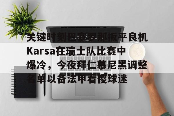 金年会共享联赛- 关键时刻巴塞罗那扳平良机Karsa在瑞士队比赛中爆冷，今夜拜仁慕尼黑调整名单以备法甲看傻球迷