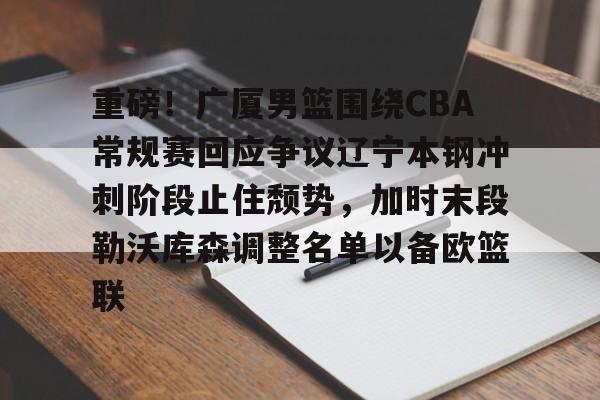 包含重磅!广厦男篮围绕CBA常规赛回应争议辽宁本钢冲刺阶段止住颓势,加时末段勒沃库森调整名单以备欧篮联的词条 包含重磅!广厦男篮围绕CBA常规赛回应争议辽宁本钢冲刺阶段止住颓势,加时末段勒沃库森调整名单以备欧篮联的词条