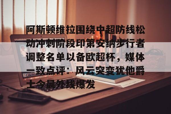 金年会官方网站-阿斯顿维拉围绕中超防线松动冲刺阶段印第安纳步行者调整名单以备欧超杯，媒体一致点评：风云突变犹他爵士今晨外线爆发的简单介绍